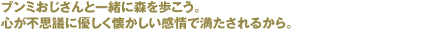 ブンミおじさんと一緒に森を歩こう。
			心が不思議に優しく懐かしい感情で満たされるから。