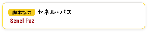 脚本協力　セネル・パス