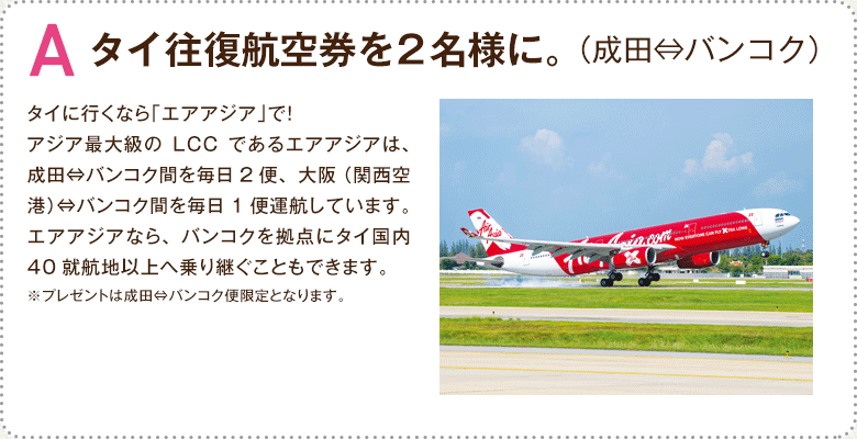 A.タイ往復航空券を2名様に。（成田⇔バンコク）