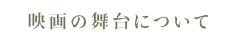 映画の舞台について