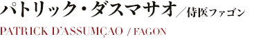 パトリック・ダスマサオ／侍医ファゴン
