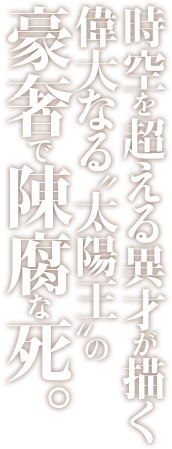 時空を超える異才が描く偉大なる“太陽王”の豪奢で陳腐な死。