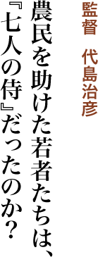 農民を助けた若者たちは、『七人の侍』だったのか？／監督  代島治彦