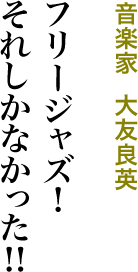 フリージャズ！それしかなかった!!／音楽家  大友良英