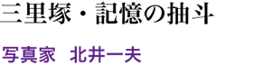 三里塚 ・ 記憶の抽斗／写真家  北井一夫