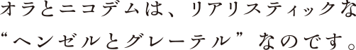 オラとニコデムは、リアリスティックな“ヘンゼルとグレーテル”なのです。