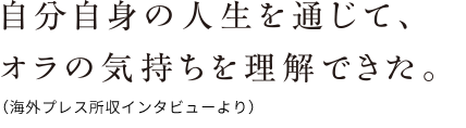 自分自身の人生を通じて、オラの気持ちを理解できた。