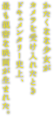 かたくなな少女がカメラを受け入れたときドキュメンタリー史上、最も親密な映画が生まれた。