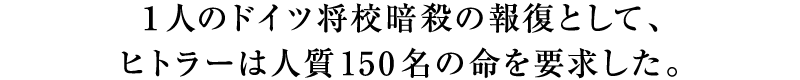 １人のドイツ将校暗殺の報復として、ヒトラーは人質150名の命を要求した。