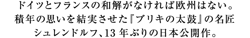 ドイツとフランスの和解がなければ欧州はない。積年の思いを結実させた『ブリキの太鼓』の名匠シュレンドルフ、13年ぶりの日本公開作。